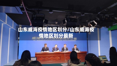 山东威海疫情地区划分/山东威海疫情地区划分最新-第2张图片