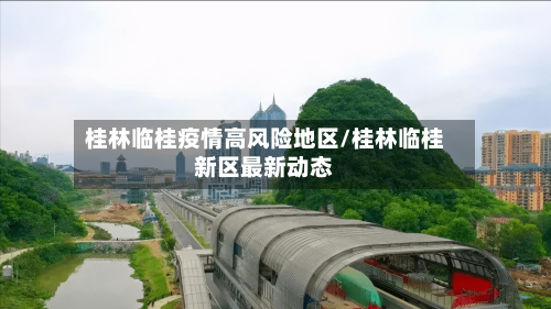 桂林临桂疫情高风险地区/桂林临桂新区最新动态