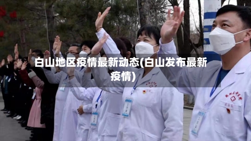 白山地区疫情最新动态(白山发布最新疫情)
