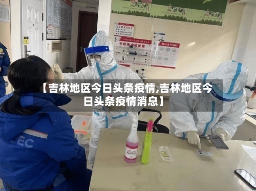 【吉林地区今日头条疫情,吉林地区今日头条疫情消息】-第3张图片