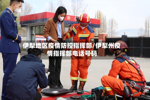 伊犁地区疫情防控指挥部/伊犁州疫情指挥部电话号码-第2张图片