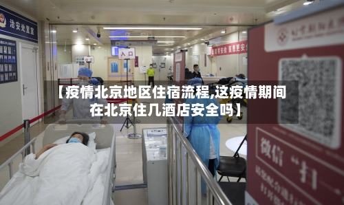 【疫情北京地区住宿流程,这疫情期间在北京住几酒店安全吗】