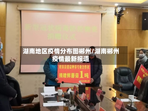 湖南地区疫情分布图郴州/湖南郴州疫情最新报道-第3张图片