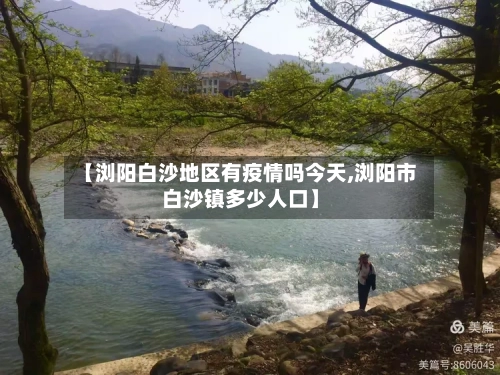 【浏阳白沙地区有疫情吗今天,浏阳市白沙镇多少人口】