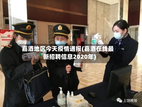 嘉酒地区今天疫情通报(嘉酒在线最新招聘信息2020年)