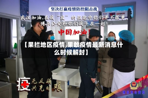 【果拦地区疫情,果敢疫情最新消息什么时候解封】