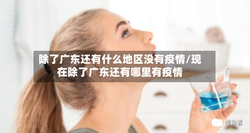 除了广东还有什么地区没有疫情/现在除了广东还有哪里有疫情