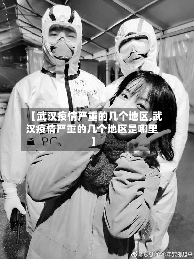 【武汉疫情严重的几个地区,武汉疫情严重的几个地区是哪里】