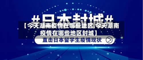 【今天湖南疫情在哪些地区,今天湖南疫情在哪些地区封城】