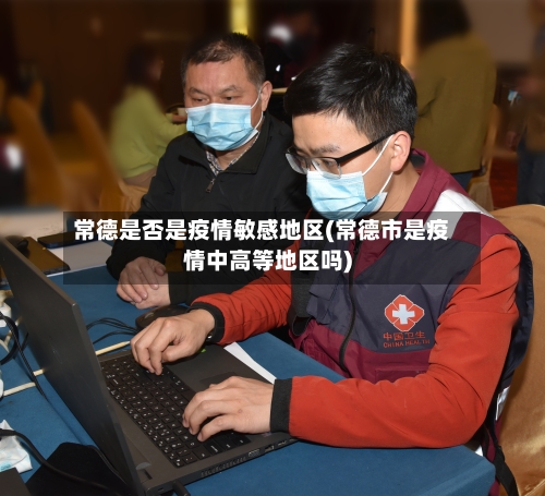 常德是否是疫情敏感地区(常德市是疫情中高等地区吗)