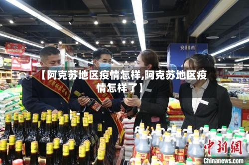 【阿克苏地区疫情怎样,阿克苏地区疫情怎样了】-第3张图片