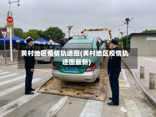 黄村地区疫情轨迹图(黄村地区疫情轨迹图最新)