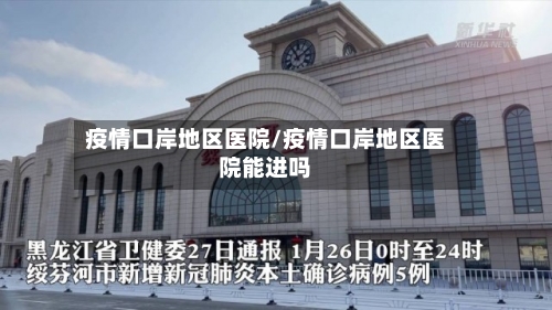 疫情口岸地区医院/疫情口岸地区医院能进吗