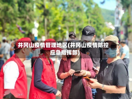 井冈山疫情管理地区(井冈山疫情防控应急指挥部)