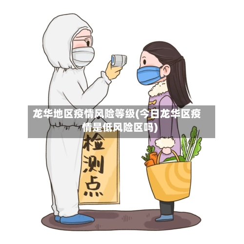 龙华地区疫情风险等级(今日龙华区疫情是低风险区吗)