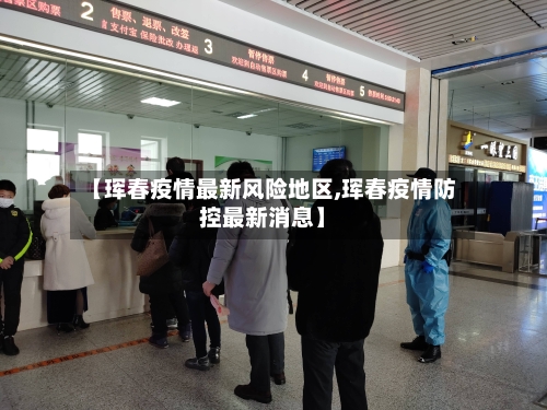 【珲春疫情最新风险地区,珲春疫情防控最新消息】