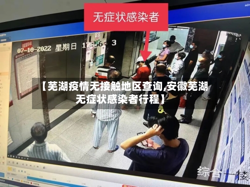 【芜湖疫情无接触地区查询,安徽芜湖无症状感染者行程】