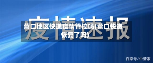 营口地区快递疫情管控吗(营口快递恢复了吗)