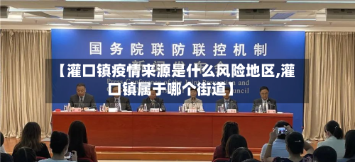 【灌口镇疫情来源是什么风险地区,灌口镇属于哪个街道】