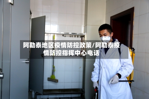 阿勒泰地区疫情防控政策/阿勒泰疫情防控指挥中心电话