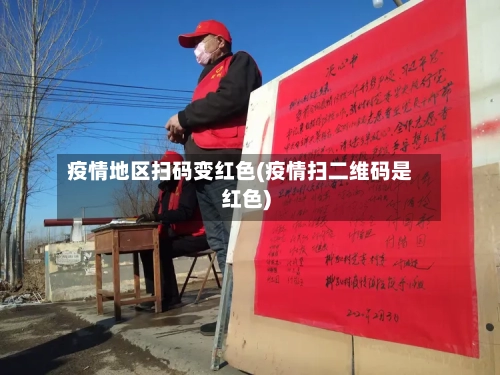 疫情地区扫码变红色(疫情扫二维码是红色)
