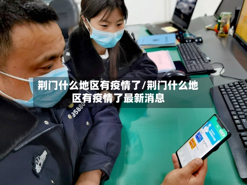 荆门什么地区有疫情了/荆门什么地区有疫情了最新消息-第2张图片