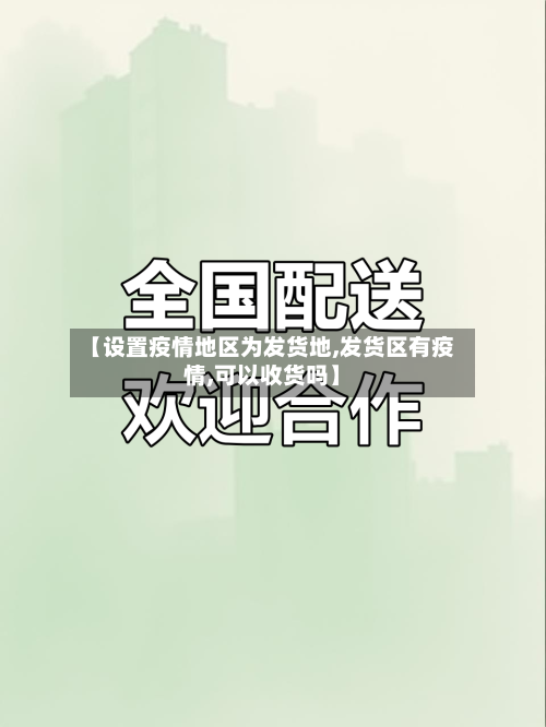 【设置疫情地区为发货地,发货区有疫情,可以收货吗】-第3张图片