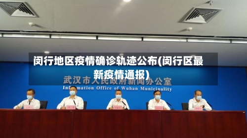 闵行地区疫情确诊轨迹公布(闵行区最新疫情通报)