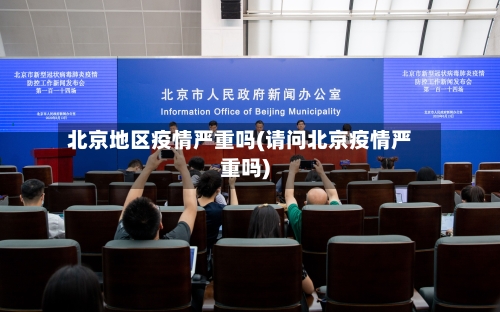 北京地区疫情严重吗(请问北京疫情严重吗)