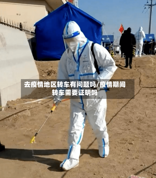 去疫情地区转车有问题吗/疫情期间转车需要证明吗