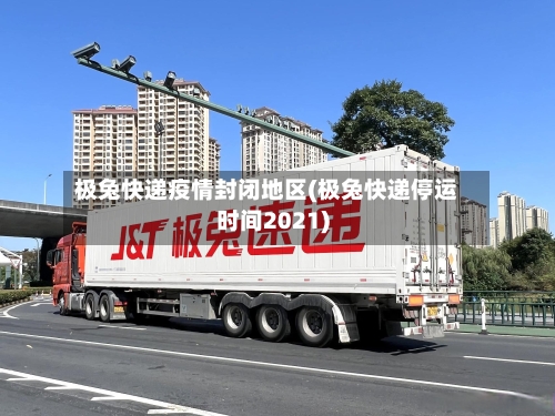 极兔快递疫情封闭地区(极兔快递停运时间2021)