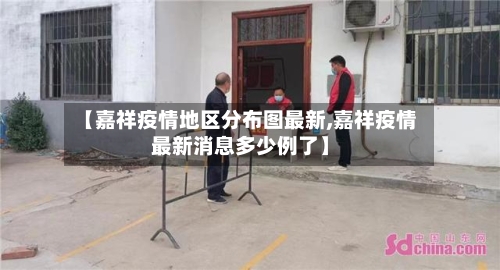 【嘉祥疫情地区分布图最新,嘉祥疫情最新消息多少例了】