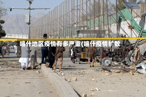 喀什地区疫情有多严重(喀什疫情扩散)-第2张图片