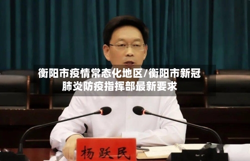 衡阳市疫情常态化地区/衡阳市新冠肺炎防疫指挥部最新要求