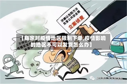 【商家对疫情地区限制下单,疫情影响的地区不可以发货怎么办】-第3张图片