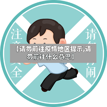 【请勿前往疫情地区提示,请勿前往什么意思】-第2张图片