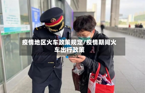 疫情地区火车政策规定/疫情期间火车出行政策