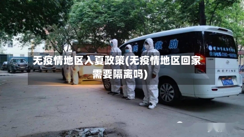 无疫情地区入夏政策(无疫情地区回家需要隔离吗)
