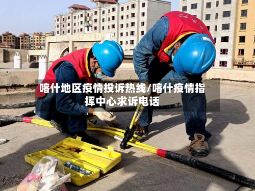 喀什地区疫情投诉热线/喀什疫情指挥中心求诉电话-第3张图片