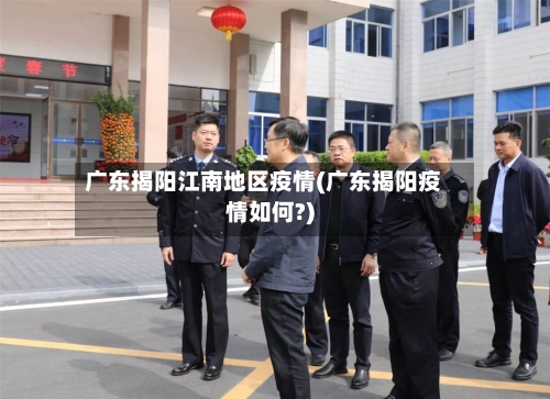 广东揭阳江南地区疫情(广东揭阳疫情如何?)-第2张图片