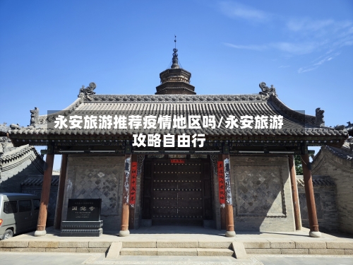 永安旅游推荐疫情地区吗/永安旅游攻略自由行