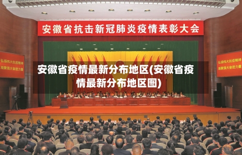 安徽省疫情最新分布地区(安徽省疫情最新分布地区图)-第2张图片
