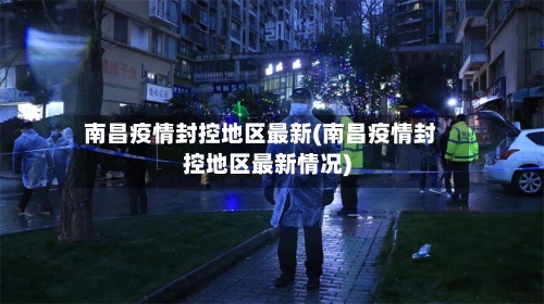 南昌疫情封控地区最新(南昌疫情封控地区最新情况)