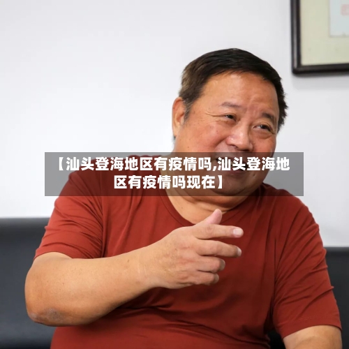 【汕头登海地区有疫情吗,汕头登海地区有疫情吗现在】