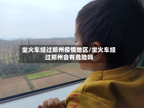 坐火车经过郑州疫情地区/坐火车经过郑州会有危险吗-第2张图片