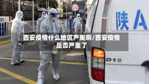 西安疫情什么地区严重啊/西安疫情是否严重了-第2张图片