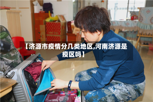 【济源市疫情分几类地区,河南济源是疫区吗】