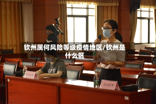 钦州属何风险等级疫情地区/钦州是什么区