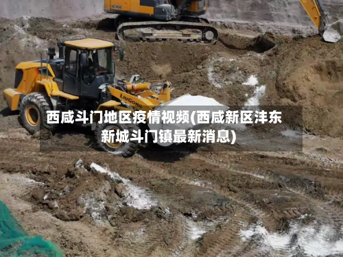 西咸斗门地区疫情视频(西咸新区沣东新城斗门镇最新消息)