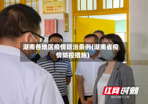 湖南各地区疫情防治条例(湖南省疫情防控措施)-第2张图片